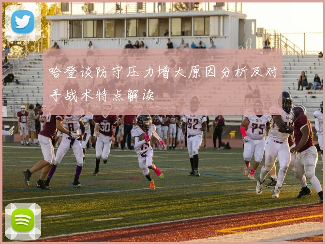 哈登谈防守压力增大原因分析及对手战术特点解读