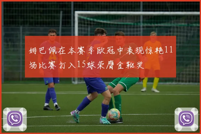 姆巴佩在本赛季欧冠中表现惊艳11场比赛打入15球荣膺金靴奖
