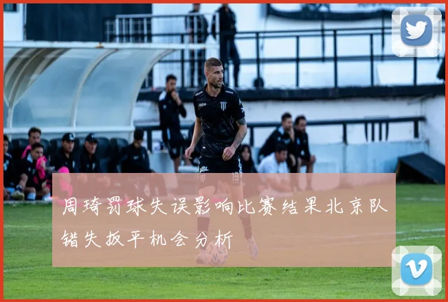 周琦罚球失误影响比赛结果北京队错失扳平机会分析