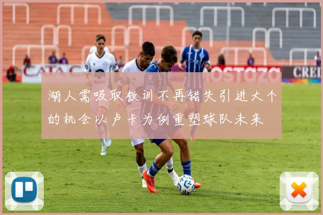 湖人需吸取教训不再错失引进大个的机会以卢卡为例重塑球队未来