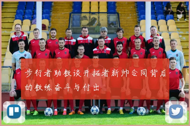 步行者助教谈开拓者新帅合同背后的教练奋斗与付出
