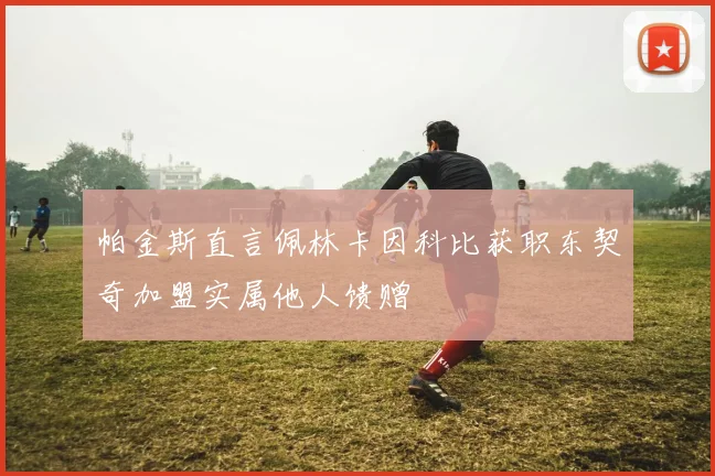 帕金斯直言佩林卡因科比获职东契奇加盟实属他人馈赠