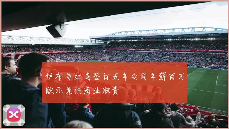 伊布与红鸟签订五年合同年薪百万欧元兼任商业职责