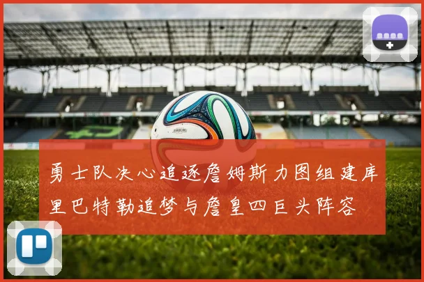 勇士队决心追逐詹姆斯力图组建库里巴特勒追梦与詹皇四巨头阵容