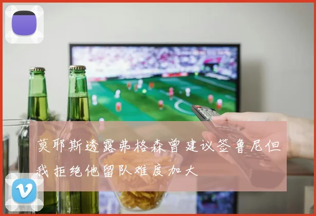 莫耶斯透露弗格森曾建议签鲁尼但我拒绝他留队难度加大