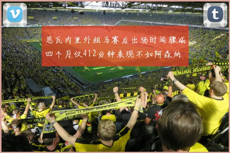 恩瓦内里外租马赛后出场时间骤减四个月仅412分钟表现不如阿森纳