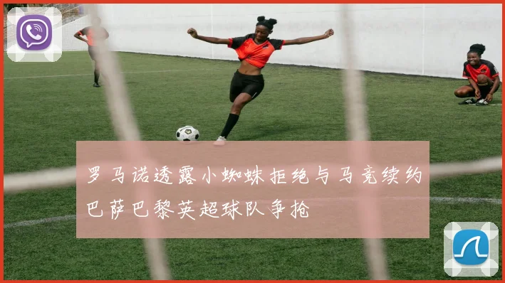 罗马诺透露小蜘蛛拒绝与马竞续约巴萨巴黎英超球队争抢
